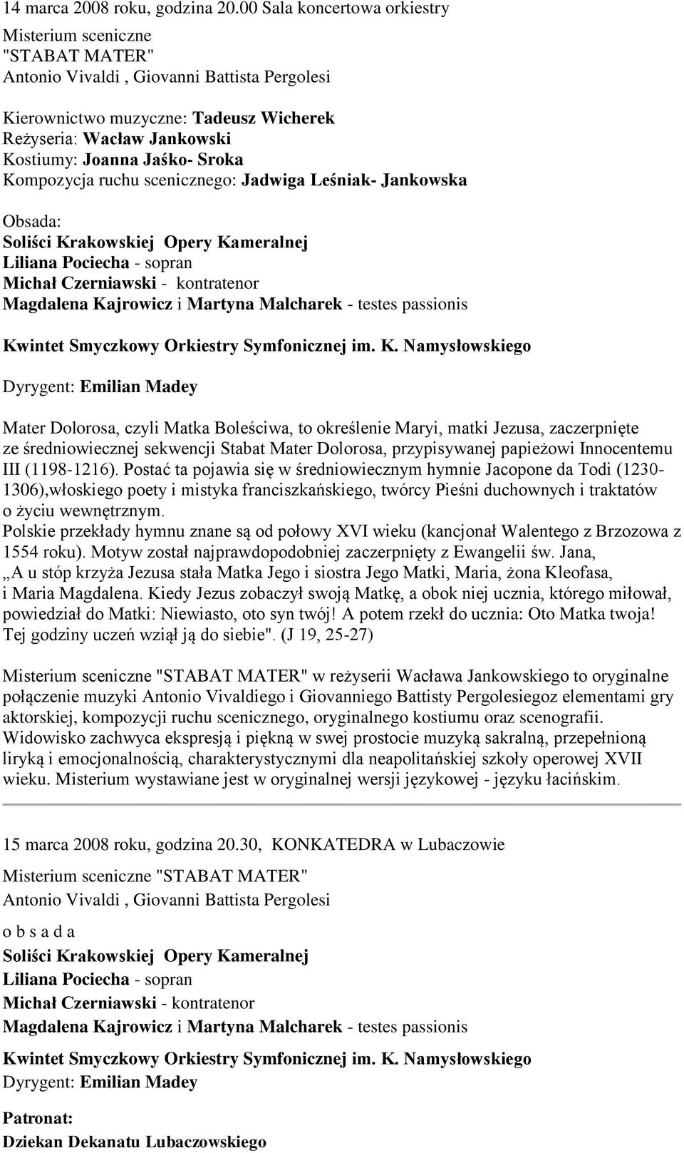 Jaśko- Sroka Kompozycja ruchu scenicznego: Jadwiga Leśniak- Jankowska Obsada: Soliści Krakowskiej Opery Kameralnej Liliana Pociecha - sopran Michał Czerniawski - kontratenor Magdalena Kajrowicz i