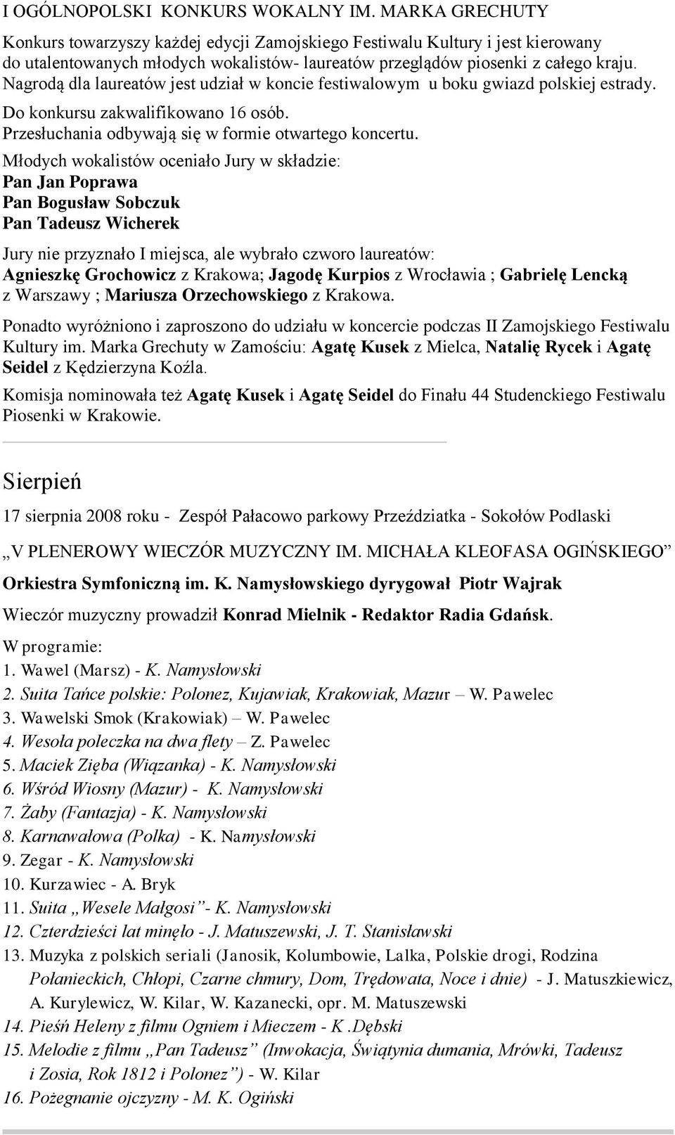 Nagrodą dla laureatów jest udział w koncie festiwalowym u boku gwiazd polskiej estrady. Do konkursu zakwalifikowano 16 osób. Przesłuchania odbywają się w formie otwartego koncertu.