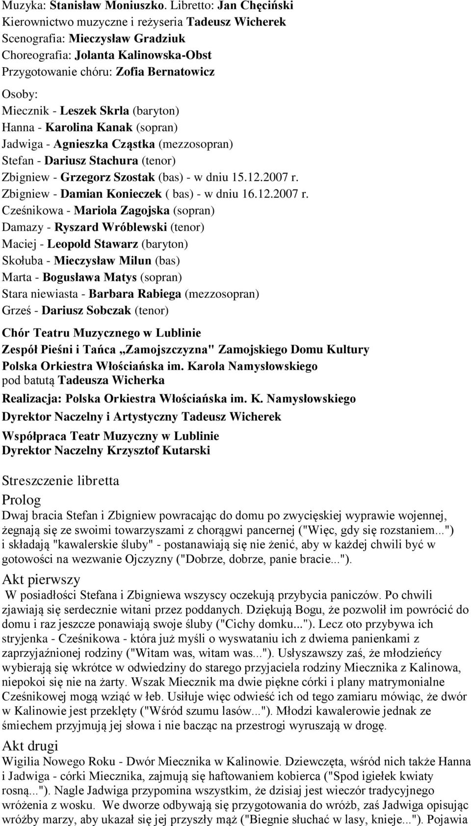 Miecznik - Leszek Skrla (baryton) Hanna - Karolina Kanak (sopran) Jadwiga - Agnieszka Cząstka (mezzosopran) Stefan - Dariusz Stachura (tenor) Zbigniew - Grzegorz Szostak (bas) - w dniu 15.12.2007 r.