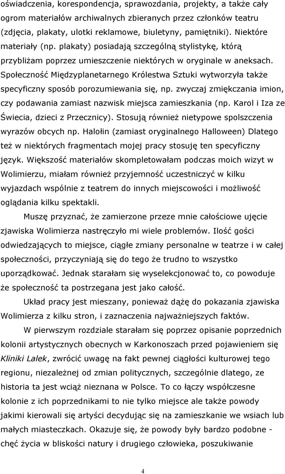 Społeczność Międzyplanetarnego Królestwa Sztuki wytworzyła także specyficzny sposób porozumiewania się, np. zwyczaj zmiękczania imion, czy podawania zamiast nazwisk miejsca zamieszkania (np.