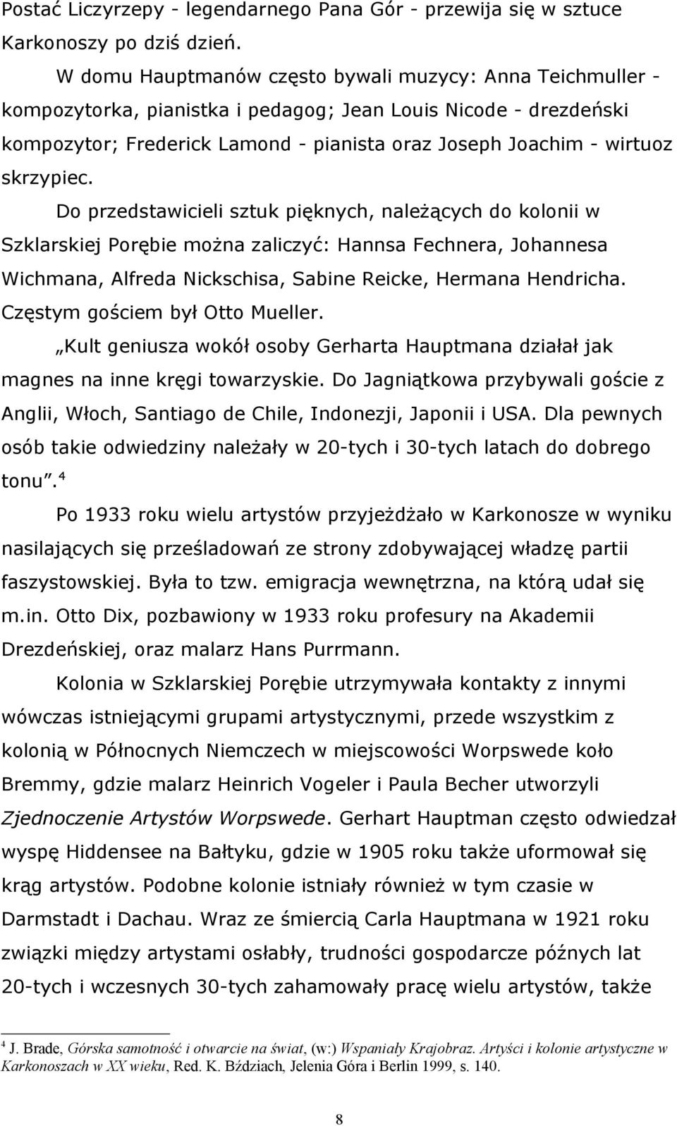 skrzypiec. Do przedstawicieli sztuk pięknych, należących do kolonii w Szklarskiej Porębie można zaliczyć: Hannsa Fechnera, Johannesa Wichmana, Alfreda Nickschisa, Sabine Reicke, Hermana Hendricha.