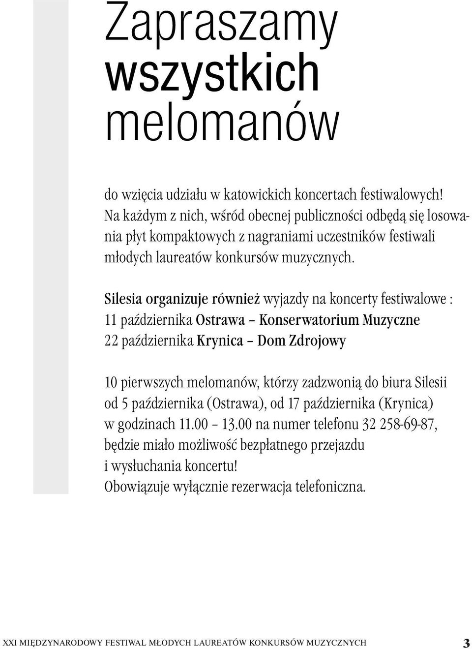 Silesia organizuje również wyjazdy na koncerty festiwalowe : 11 października Ostrawa Konserwatorium Muzyczne 22 października Krynica Dom Zdrojowy 10 pierwszych melomanów, którzy zadzwonią