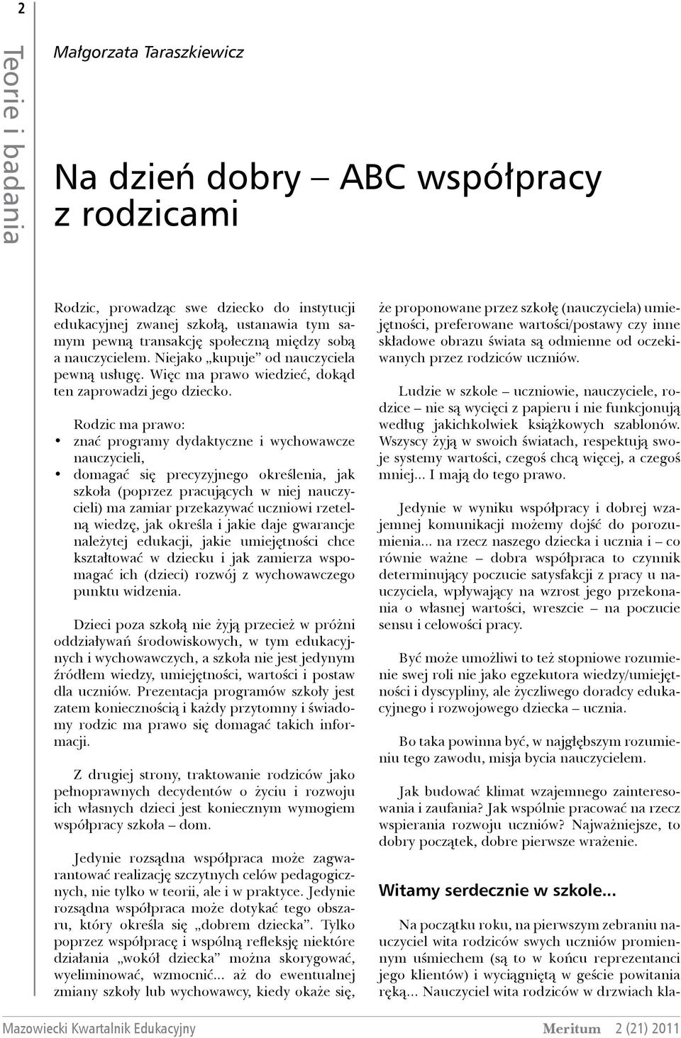 Rodzic ma prawo: znać programy dydaktyczne i wychowawcze nauczycieli, domagać się precyzyjnego określenia, jak szkoła (poprzez pracujących w niej nauczycieli) ma zamiar przekazywać uczniowi rzetelną