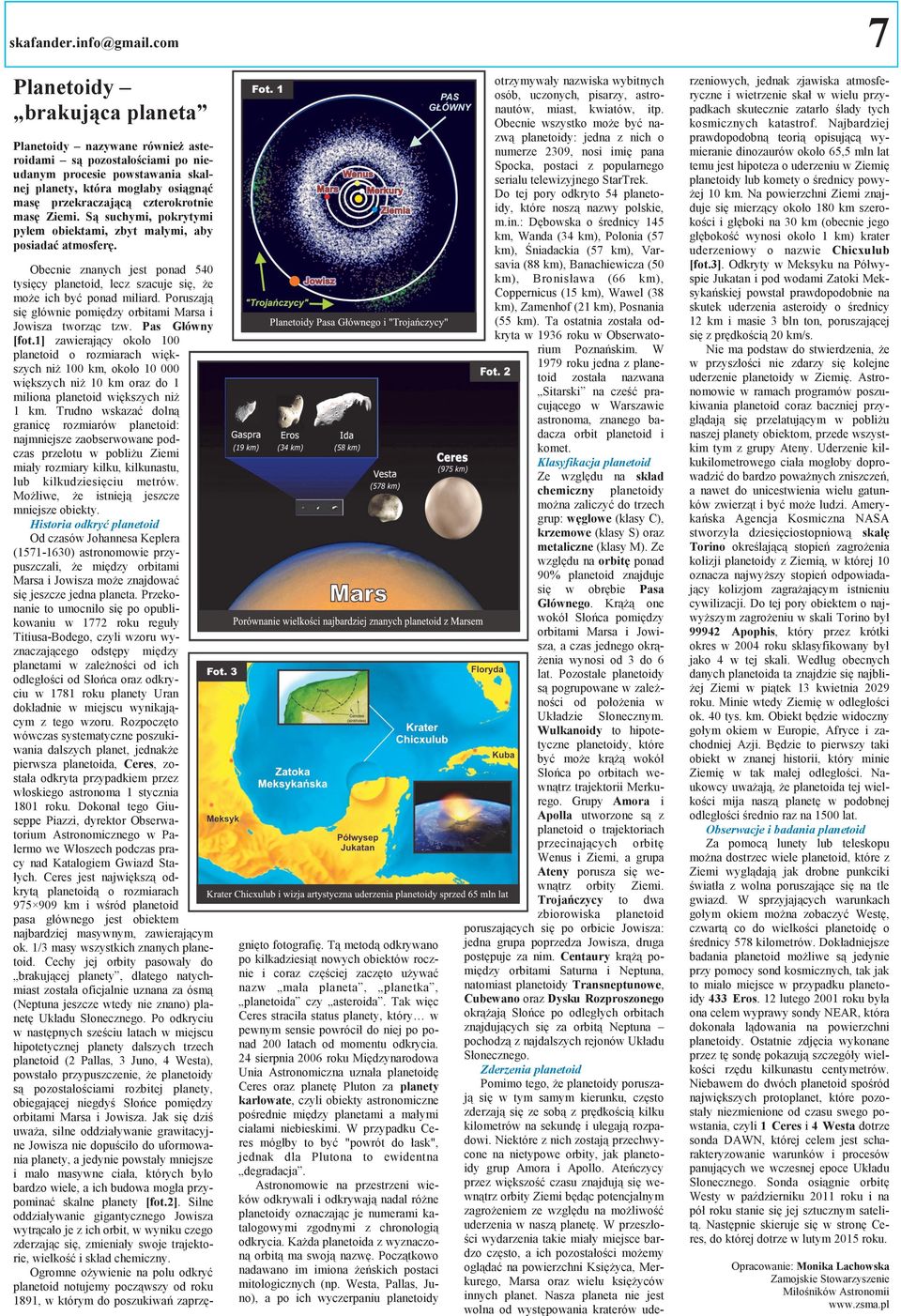 masę Ziemi. Są suchymi, pokrytymi pyłem obiektami, zbyt małymi, aby posiadać atmosferę. Obecnie znanych jest ponad 540 tysięcy planetoid, lecz szacuje się, że może ich być ponad miliard.