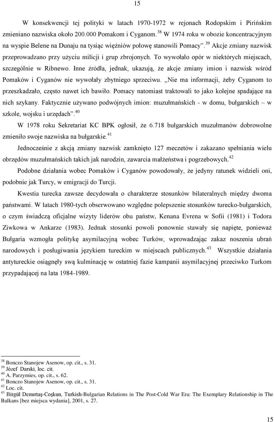 To wywołało opór w niektórych miejscach, szczególnie w Ribnewo. Inne źródła, jednak, ukazują, że akcje zmiany imion i nazwisk wśród Pomaków i Cyganów nie wywołały zbytniego sprzeciwu.