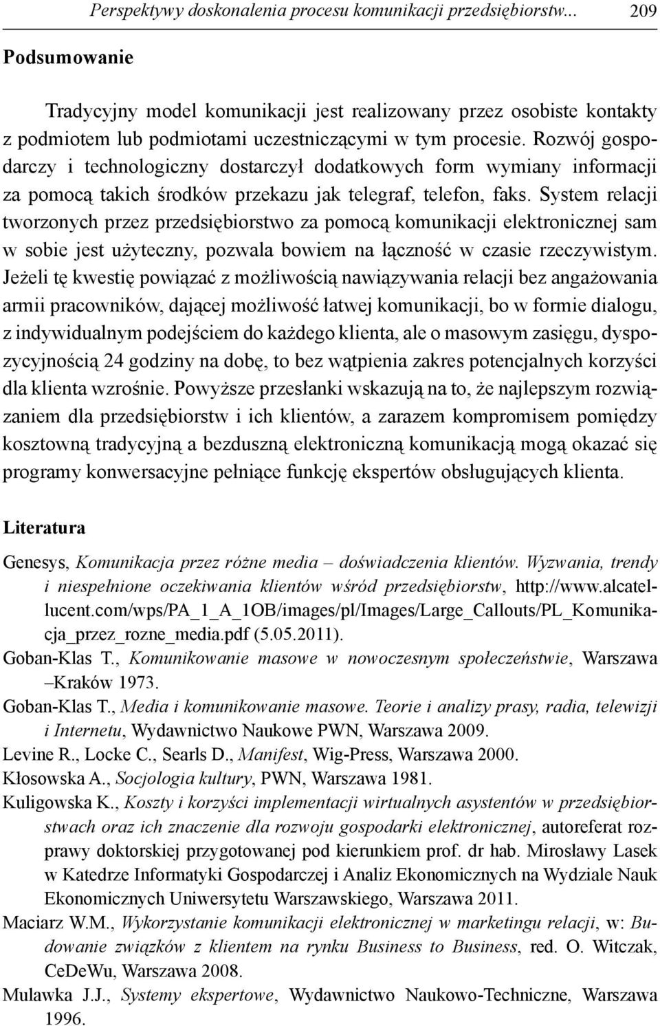 Rozwój gospodarczy i technologiczny dostarczył dodatkowych form wymiany informacji za pomocą takich środków przekazu jak telegraf, telefon, faks.