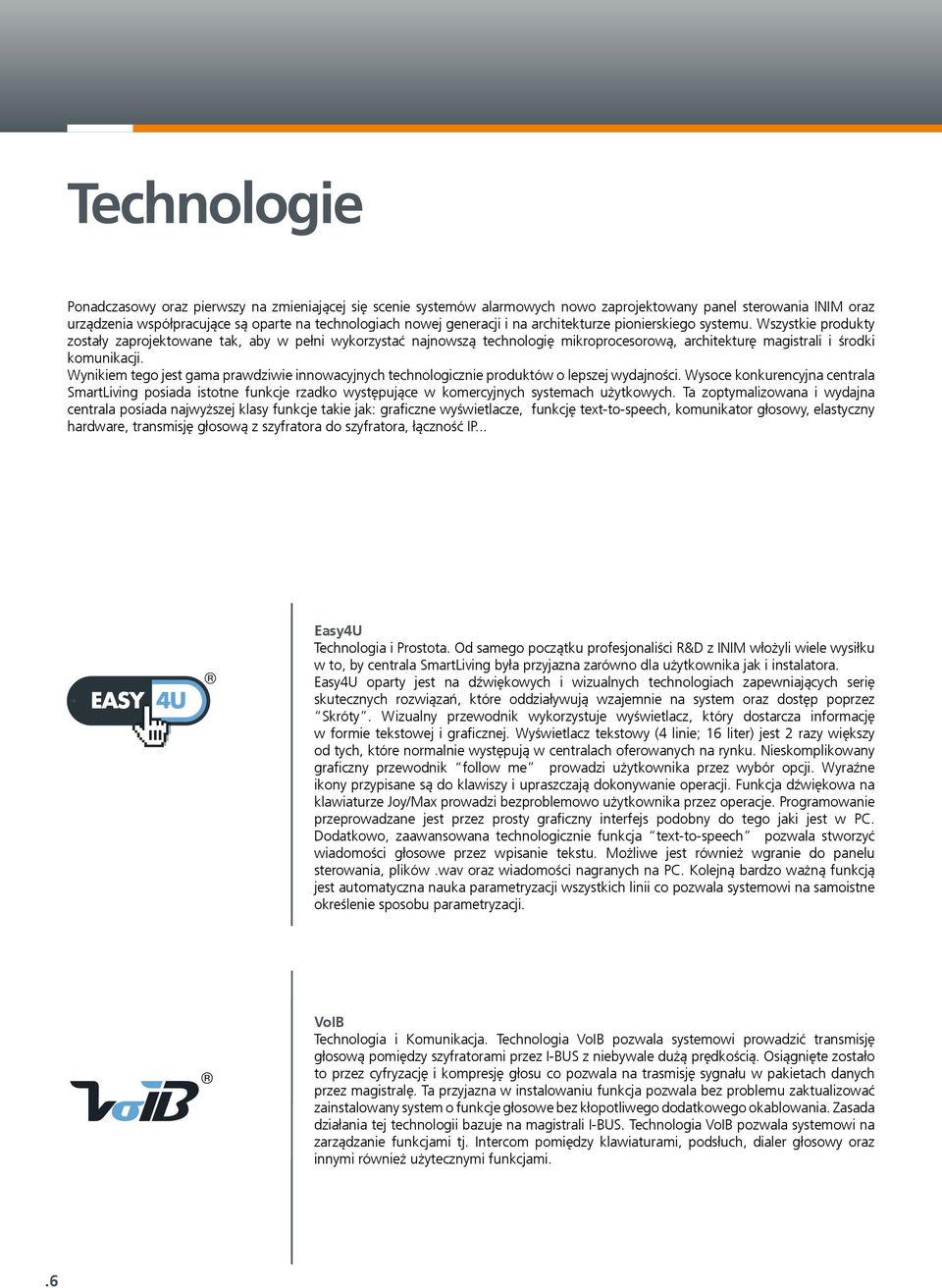 Wszystkie produkty zostały zaprojektowane tak, aby w pełni wykorzystać najnowszą technologię mikroprocesorową, architekturę magistrali i środki komunikacji.