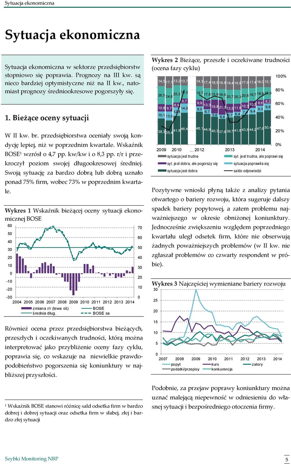 kw/kw i o 8,3 pp. r/r i przekroczył poziom swojej długookresowej średniej. Swoją sytuację za bardzo dobrą lub dobrą uznało ponad 75% firm, wobec 73% w poprzednim kwartale.