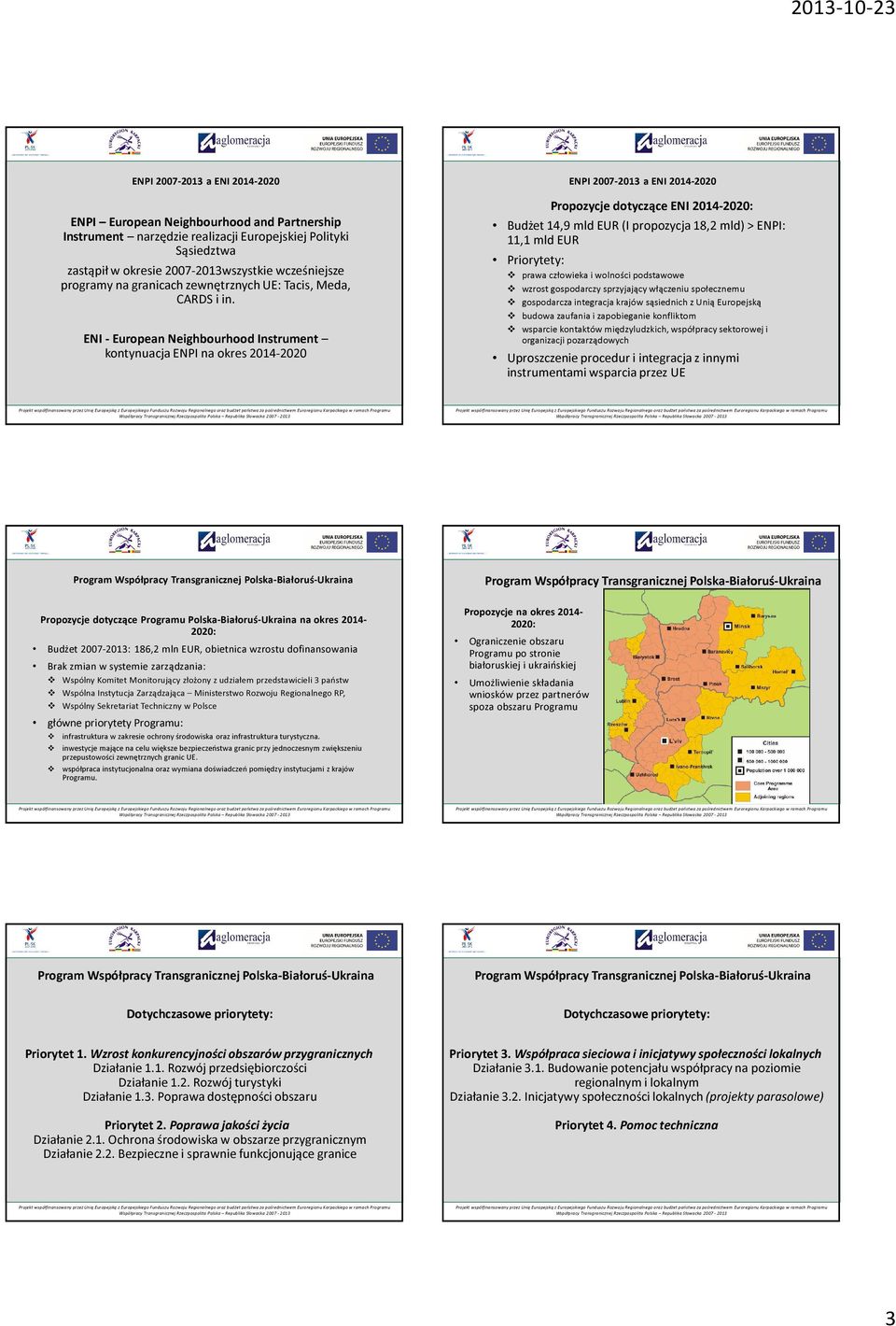 ENI - European Neighbourhood Instrument kontynuacja ENPI na okres 2014-2020 ENPI 2007-2013 a ENI 2014-2020 Propozycje dotyczące ENI 2014-2020: Budżet 14,9 mld EUR (I propozycja 18,2 mld) > ENPI: 11,1