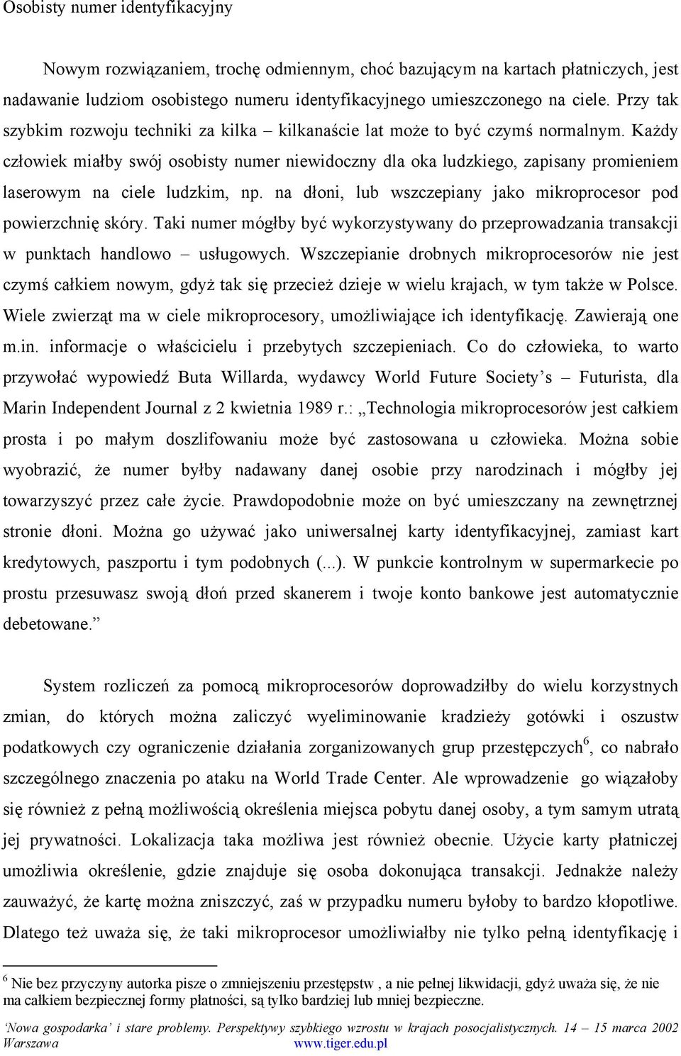 Każdy człowiek miałby swój osobisty numer niewidoczny dla oka ludzkiego, zapisany promieniem laserowym na ciele ludzkim, np. na dłoni, lub wszczepiany jako mikroprocesor pod powierzchnię skóry.