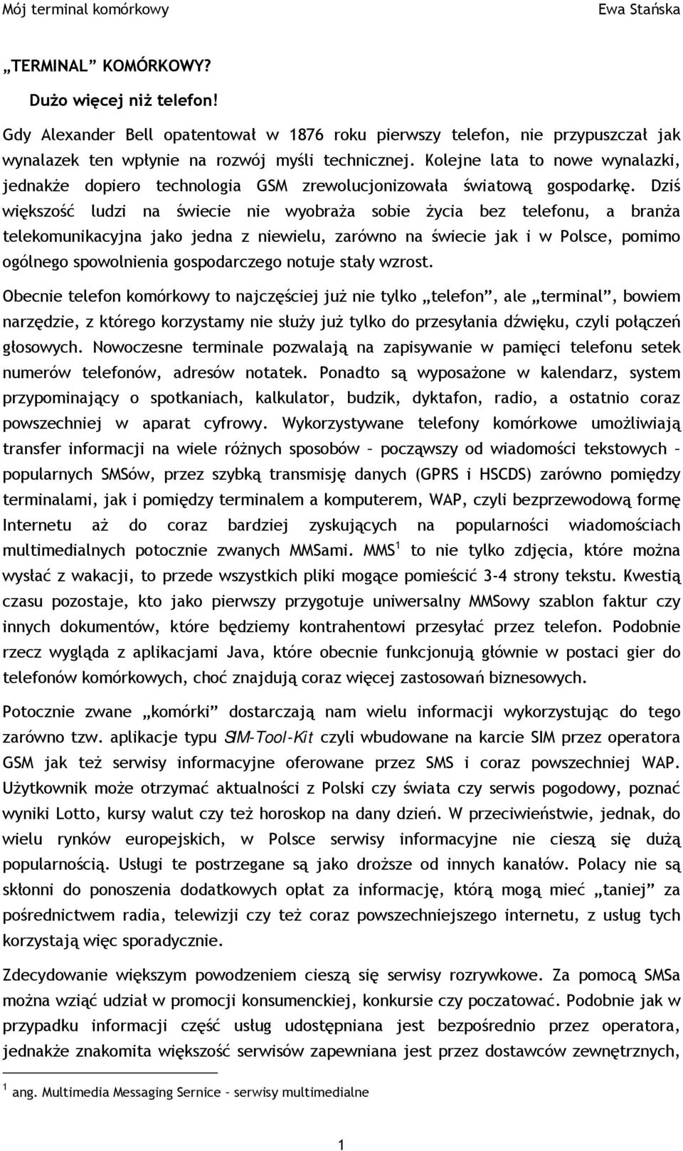 Dziś większość ludzi na świecie nie wyobraża sobie życia bez telefonu, a branża telekomunikacyjna jako jedna z niewielu, zarówno na świecie jak i w Polsce, pomimo ogólnego spowolnienia gospodarczego