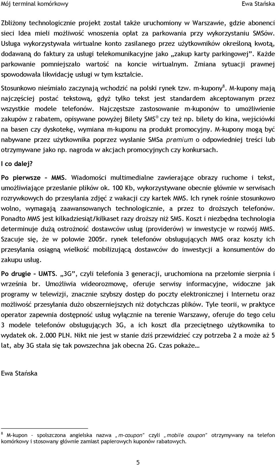 Każde parkowanie pomniejszało wartość na koncie wirtualnym. Zmiana sytuacji prawnej spowodowała likwidację usługi w tym kształcie. Stosunkowo nieśmiało zaczynają wchodzić na polski rynek tzw.