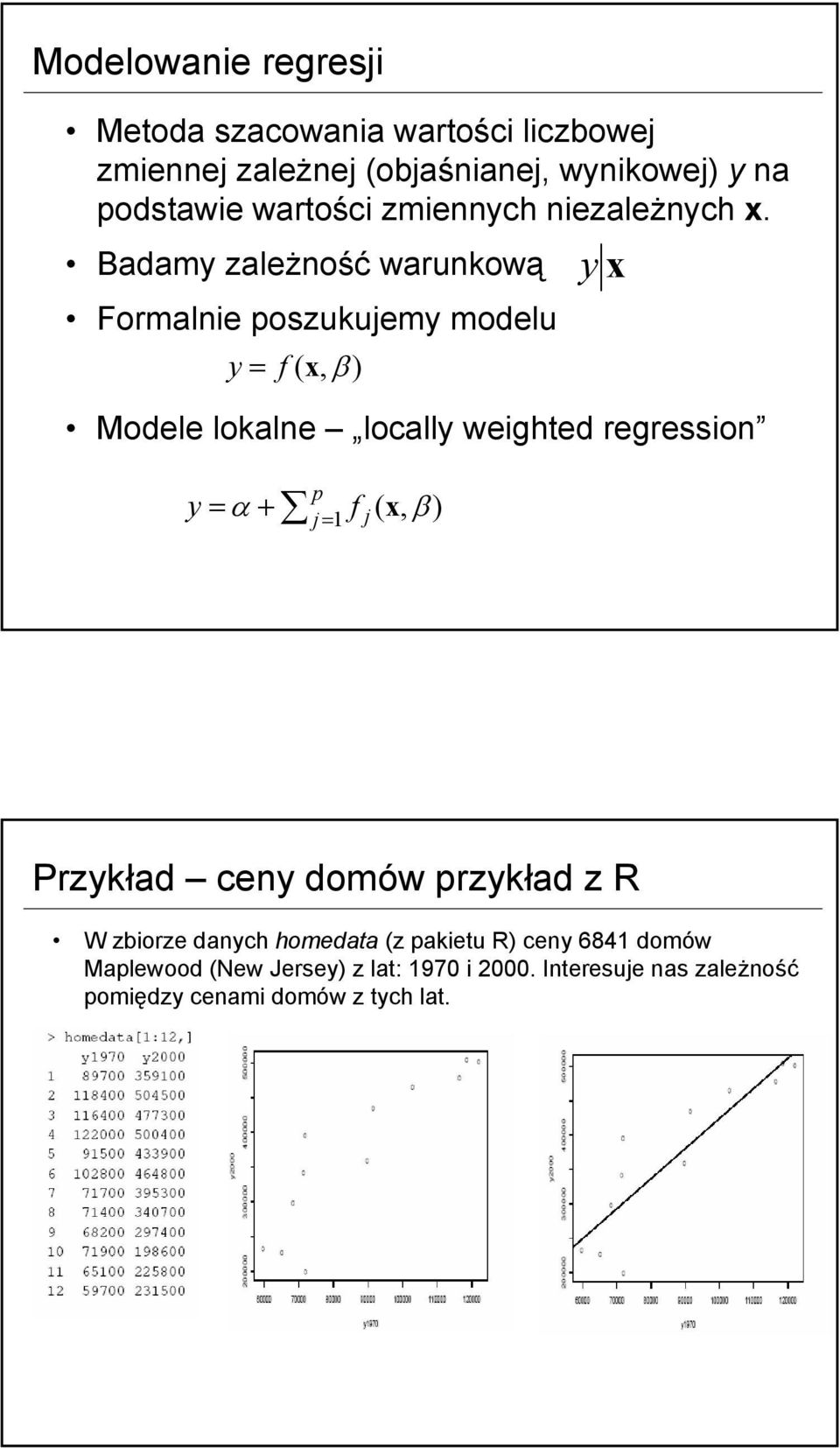 Badamy zależność warunkową Formalne poszukujemy modelu y = f ( x, β ) y x Modele lokalne locally weghted regresson