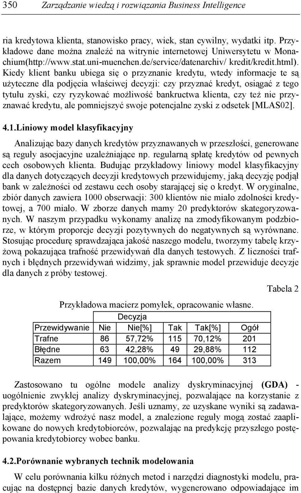 Kiedy klient banku ubiega się o przyznanie kredytu, wtedy informacje te są uŝyteczne dla podjęcia właściwej decyzji: czy przyznać kredyt, osiągać z tego tytułu zyski, czy ryzykować moŝliwość