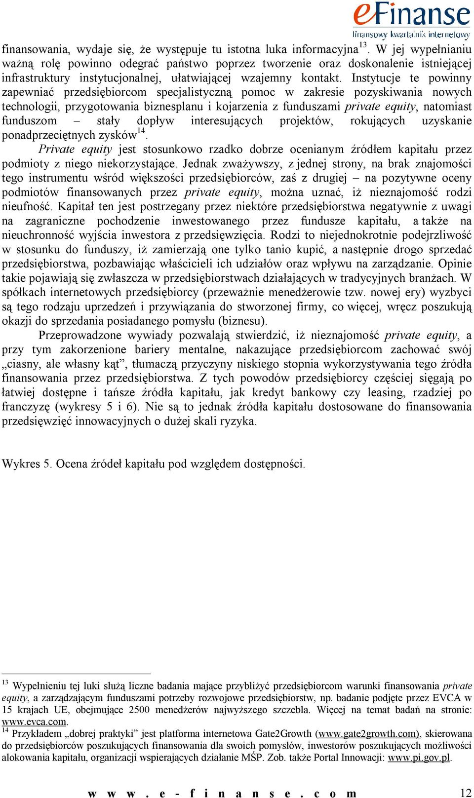 Instytucje te powinny zapewniać przedsiębiorcom specjalistyczną pomoc w zakresie pozyskiwania nowych technologii, przygotowania biznesplanu i kojarzenia z funduszami private equity, natomiast