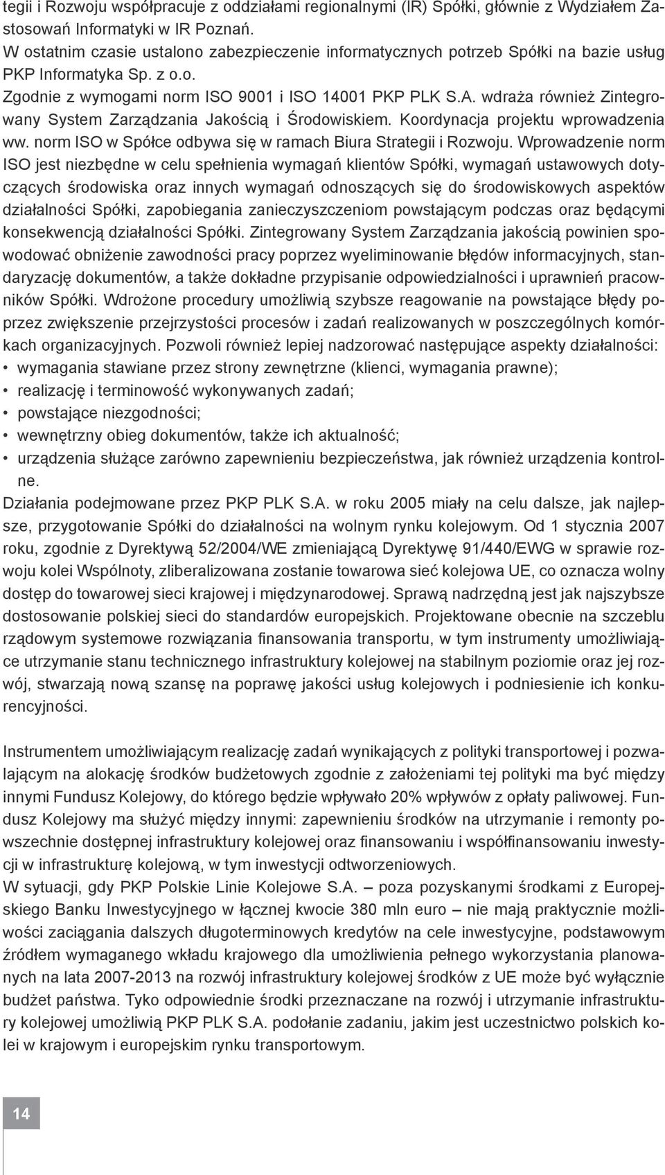 wdraża również Zintegrowany System Zarządzania Jakością i Środowiskiem. Koordynacja projektu wprowadzenia ww. norm ISO w Spółce odbywa się w ramach Biura Strategii i Rozwoju.