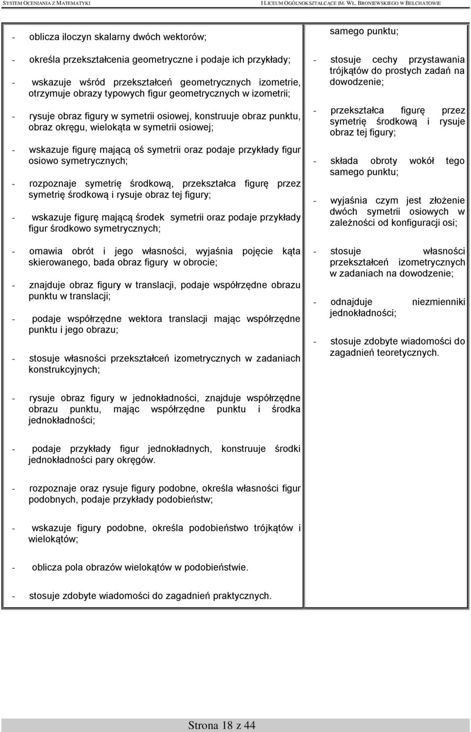 podaje przykłady figur osiowo symetrycznych; - rozpoznaje symetrię środkową, przekształca figurę przez symetrię środkową i rysuje obraz tej figury; - wskazuje figurę mającą środek symetrii oraz