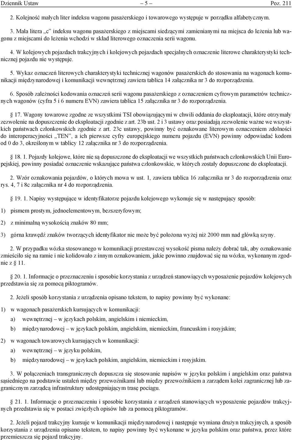 W kolejowych pojazdach trakcyjnych i kolejowych pojazdach specjalnych oznaczenie literowe charakterystyki technicznej pojazdu nie występuje. 5.