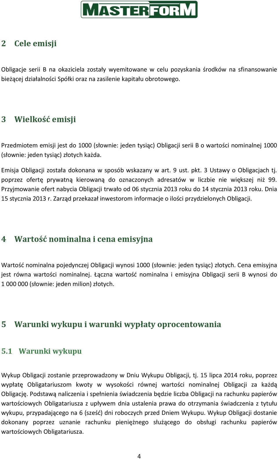 Emisja Obligacji została dokonana w sposób wskazany w art. 9 ust. pkt. 3 Ustawy o Obligacjach tj. poprzez ofertę prywatną kierowaną do oznaczonych adresatów w liczbie nie większej niż 99.