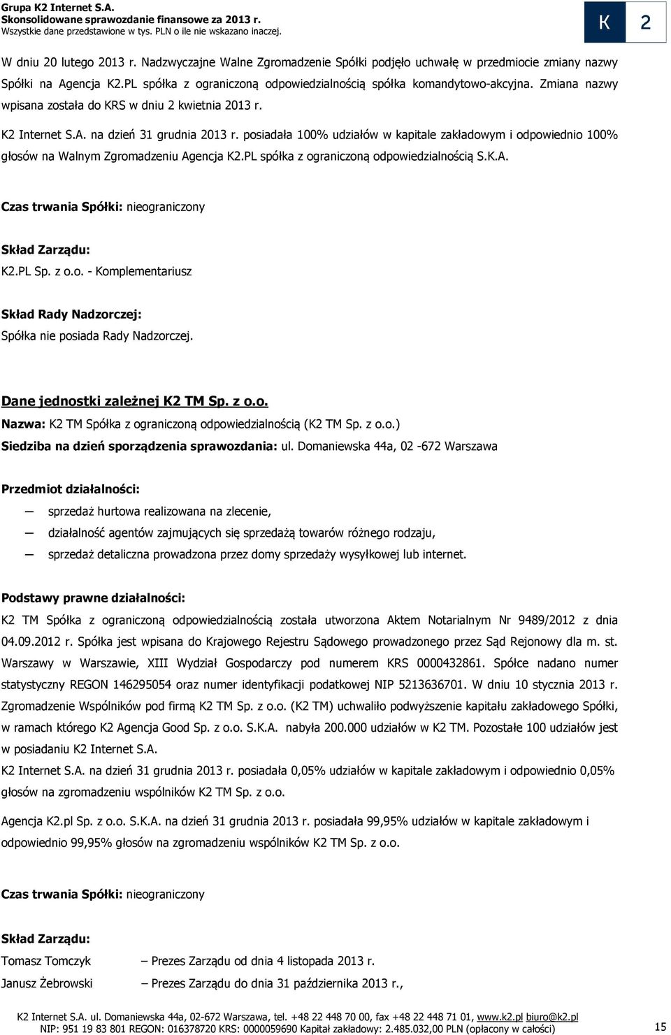 posiadała 100% udziałów w kapitale zakładowym i odpowiednio 100% głosów na Walnym Zgromadzeniu Agencja K2.PL spółka z ograniczoną odpowiedzialnością S.K.A. Czas trwania Spółki: nieograniczony Skład Zarządu: K2.