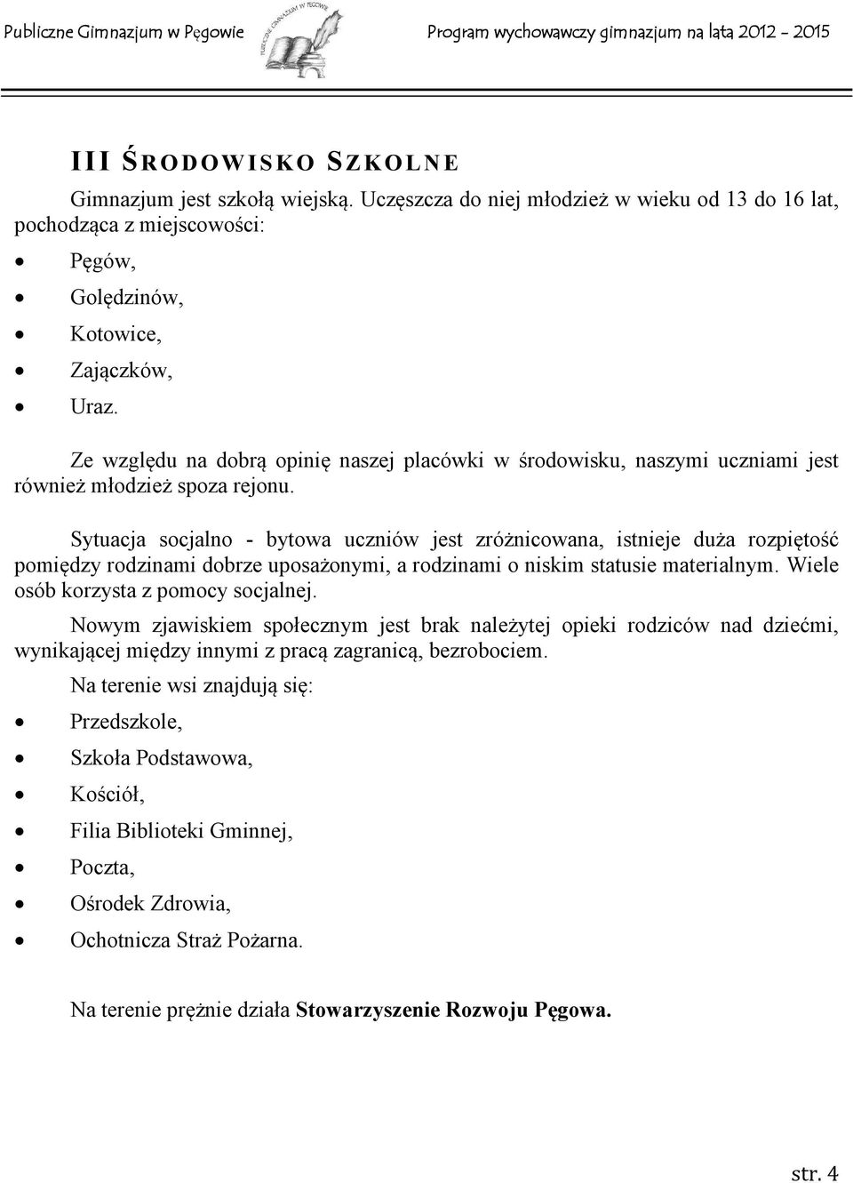 Sytuacja socjalno - bytowa uczniów jest zróżnicowana, istnieje duża rozpiętość pomiędzy rodzinami dobrze uposażonymi, a rodzinami o niskim statusie materialnym. Wiele osób korzysta z pomocy socjalnej.