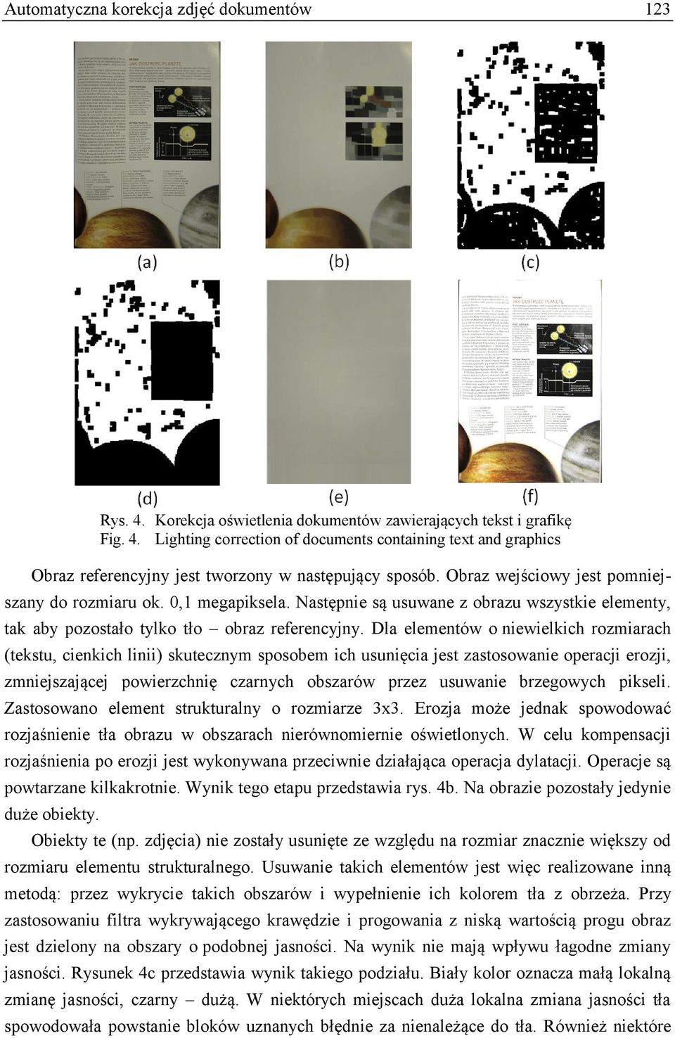 Dla elementów o niewielkich rozmiarach (tekstu, cienkich linii) skutecznym sposobem ich usunięcia jest zastosowanie operacji erozji, zmniejszającej powierzchnię czarnych obszarów przez usuwanie