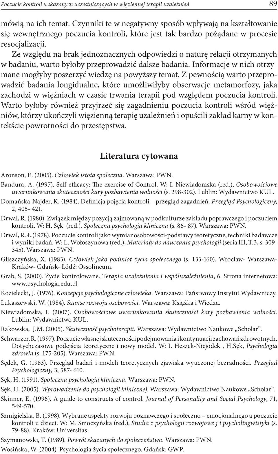 Ze względu na brak jednoznacznych odpowiedzi o naturę relacji otrzymanych w badaniu, warto byłoby przeprowadzić dalsze badania. Informacje w nich otrzymane mogłyby poszerzyć wiedzę na powyższy temat.