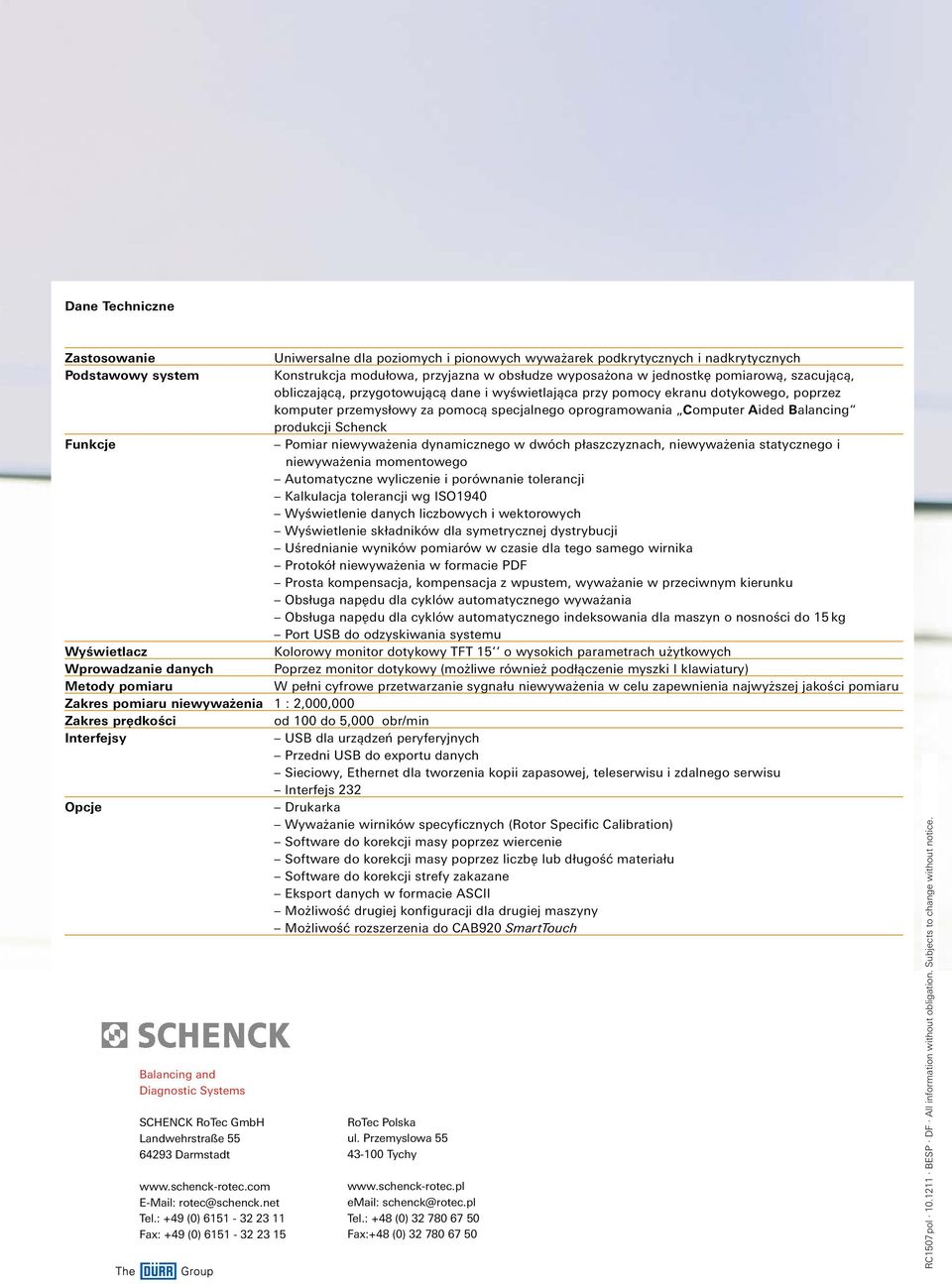 produkcji Schenck Funkcje Pomiar niewyważenia dynamicznego w dwóch płaszczyznach, niewyważenia statycznego i niewyważenia momentowego Automatyczne wyliczenie i porównanie tolerancji Kalkulacja