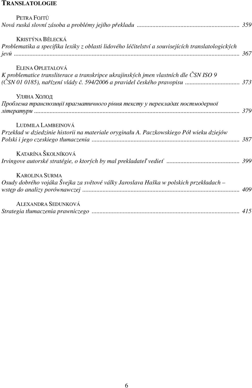 .. 367 ELENA OPLETALOVÁ K problematice transliterace a transkripce ukrajinských jmen vlastních dle ČSN ISO 9 (ČSN 01 0185), nařízení vlády č. 594/2006 a pravidel českého pravopisu.