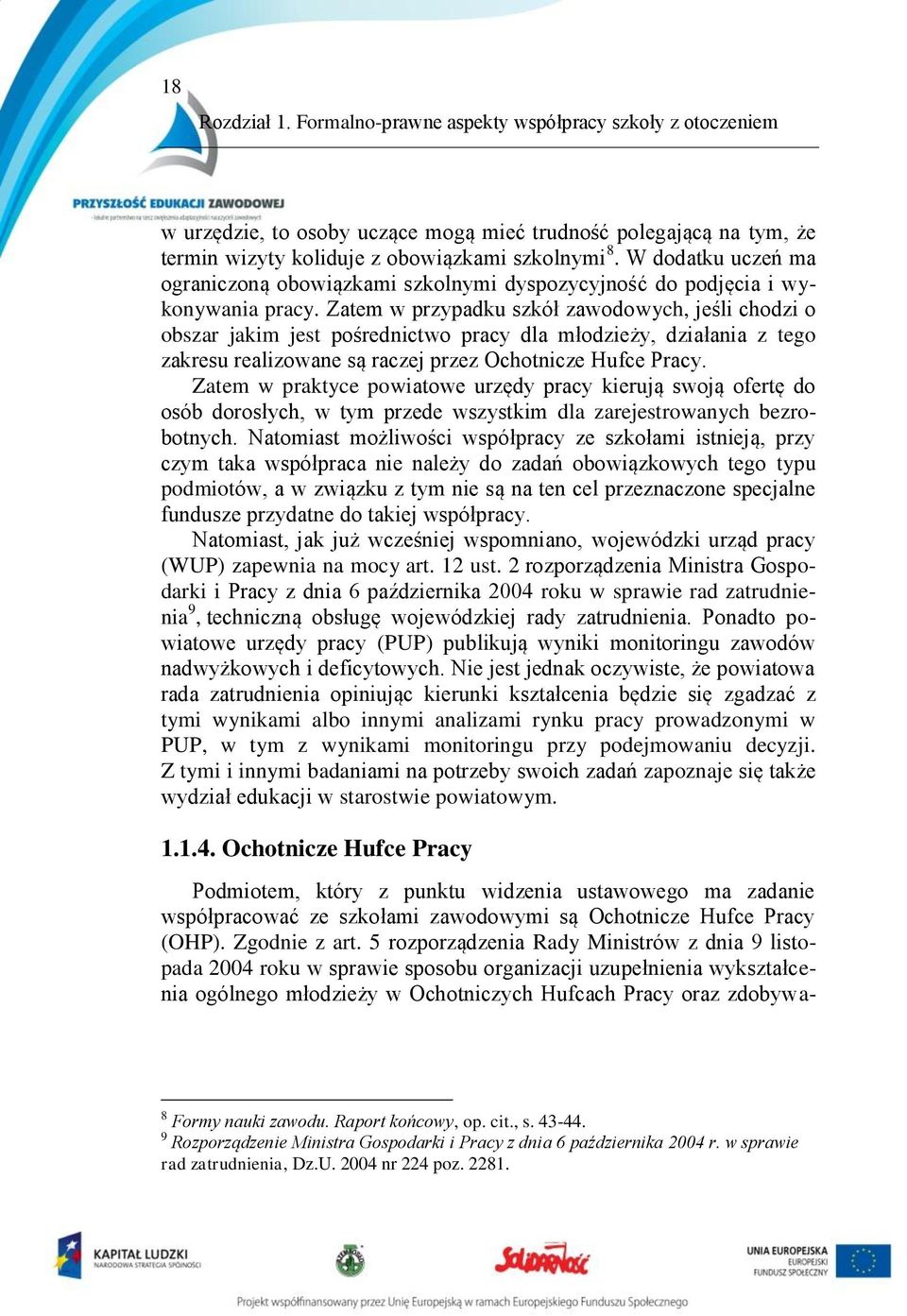 Zatem w przypadku szkół zawodowych, jeśli chodzi o obszar jakim jest pośrednictwo pracy dla młodzieży, działania z tego zakresu realizowane są raczej przez Ochotnicze Hufce Pracy.