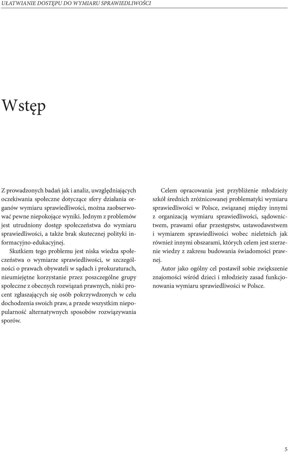 Skutkiem tego problemu jest niska wiedza społeczeństwa o wymiarze sprawiedliwości, w szczególności o prawach obywateli w sądach i prokuraturach, nieumiejętne korzystanie przez poszczególne grupy