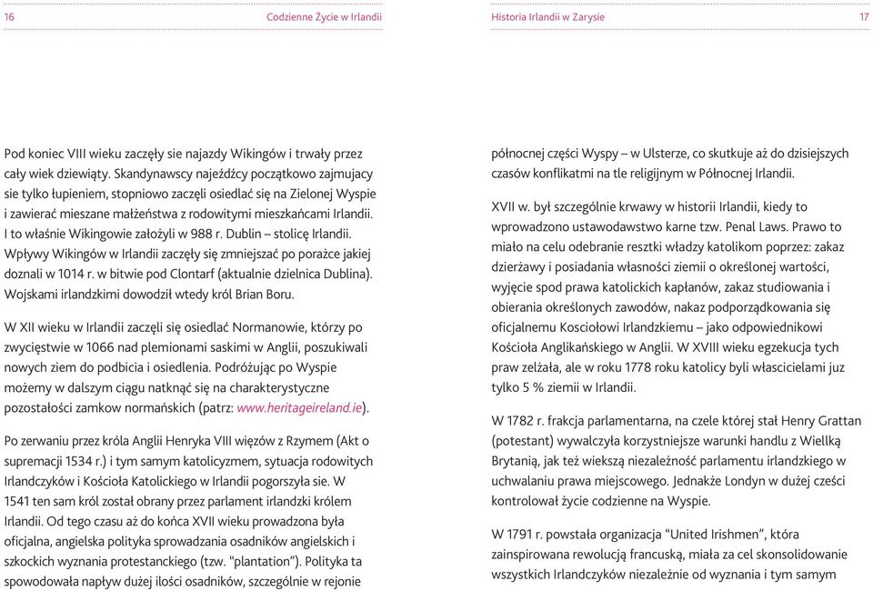 I to właśnie Wikingowie założyli w 988 r. Dublin stolicę Irlandii. Wpływy Wikingów w Irlandii zaczęły się zmniejszać po porażce jakiej doznali w 1014 r.