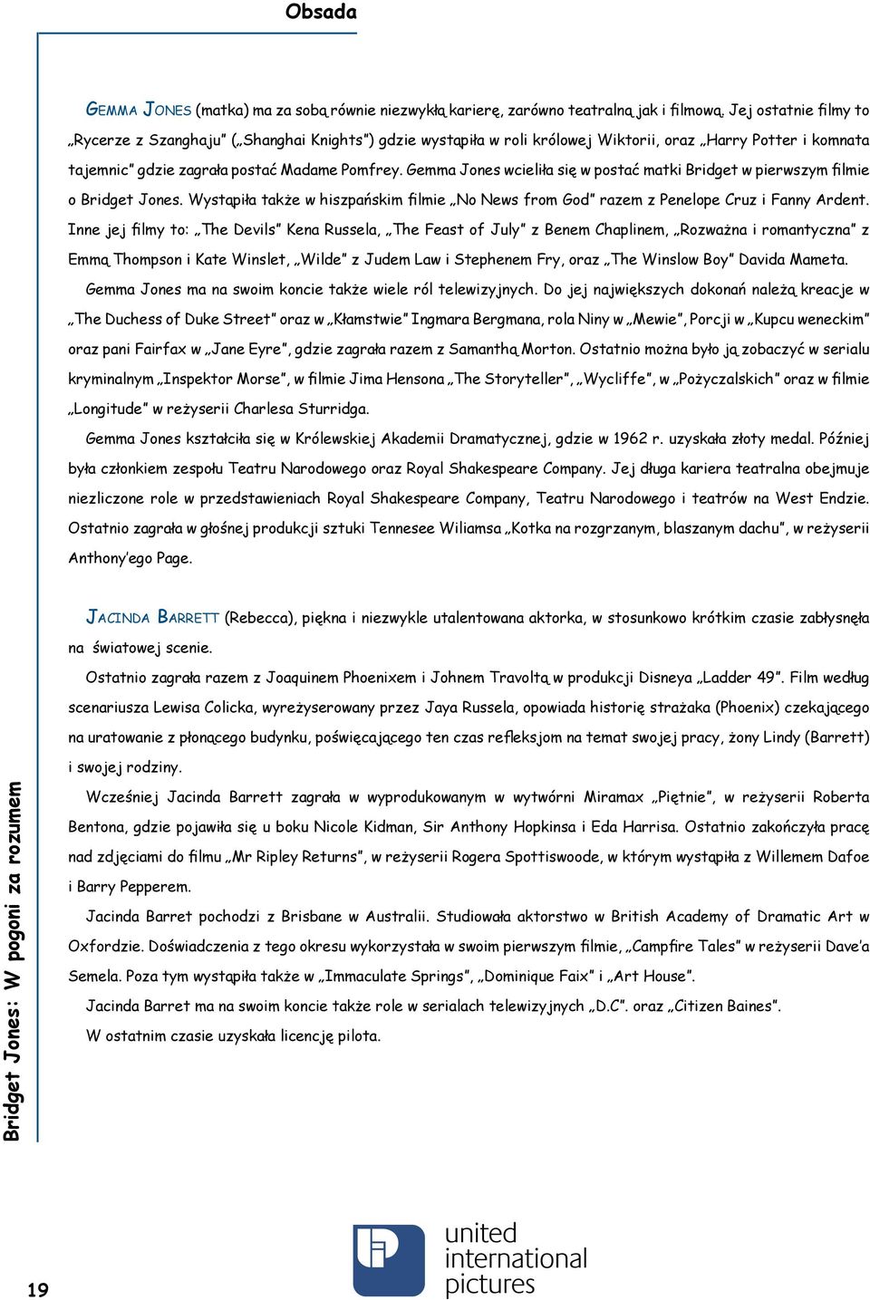 Gemma Jones wcieliła się w postać matki Bridget w pierwszym filmie o Bridget Jones. Wystąpiła także w hiszpańskim filmie No News from God razem z Penelope Cruz i Fanny Ardent.