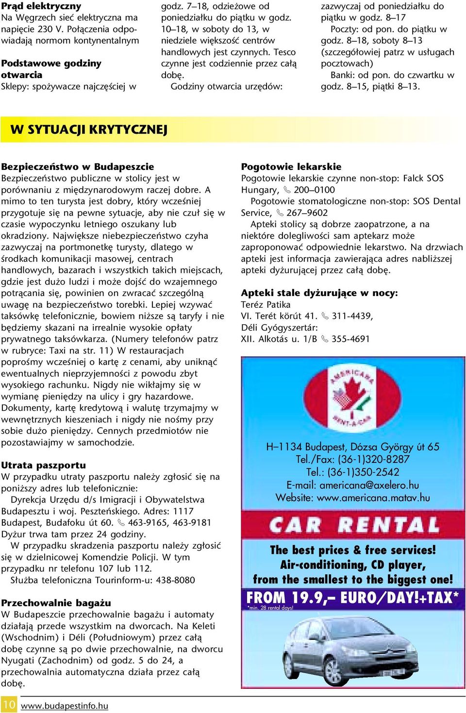 Godziny otwarcia urz dów: zazwyczaj od poniedzia ku do piàtku w godz. 8 17 Poczty: od pon. do piàtku w godz. 8 18, soboty 8 13 (szczegó owiej patrz w us ugach pocztowach) Banki: od pon.