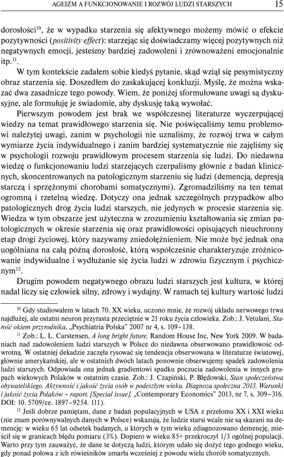 Doszedłem do zaskakującej konkluzji. Myślę, że można wskazać dwa zasadnicze tego powody. Wiem, że poniżej sformułowane uwagi są dyskusyjne, ale formułuję je świadomie, aby dyskusję taką wywołać.