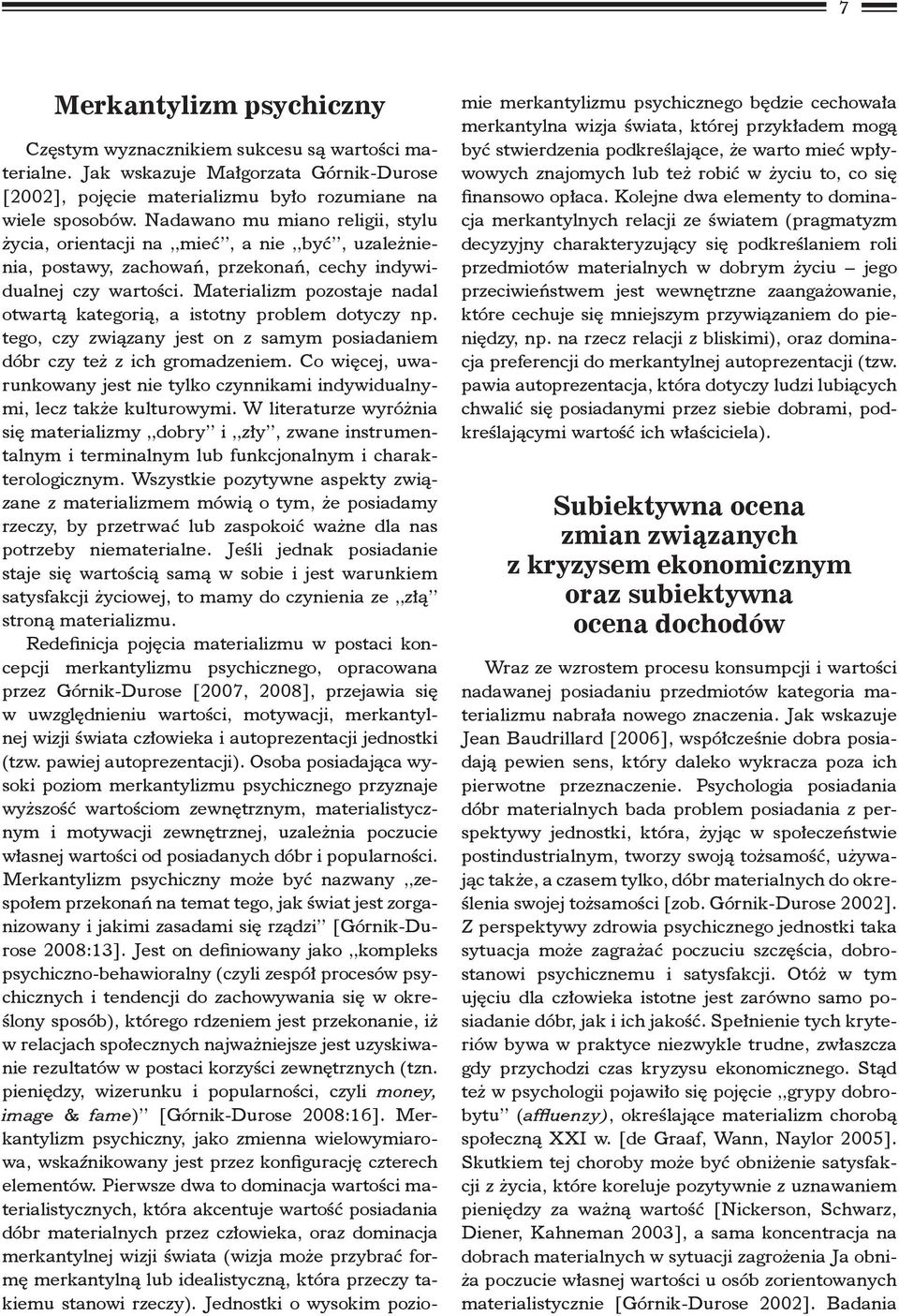 Materializm pozostaje nadal otwartą kategorią, a istotny problem dotyczy np. tego, czy związany jest on z samym posiadaniem dóbr czy też z ich gromadzeniem.