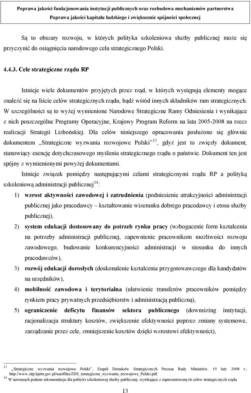 Cele strategiczne rządu RP Istnieje wiele dokumentów przyjętych przez rząd, w których występują elementy mogące znaleźć się na liście celów strategicznych rządu, bądź wśród innych składników ram