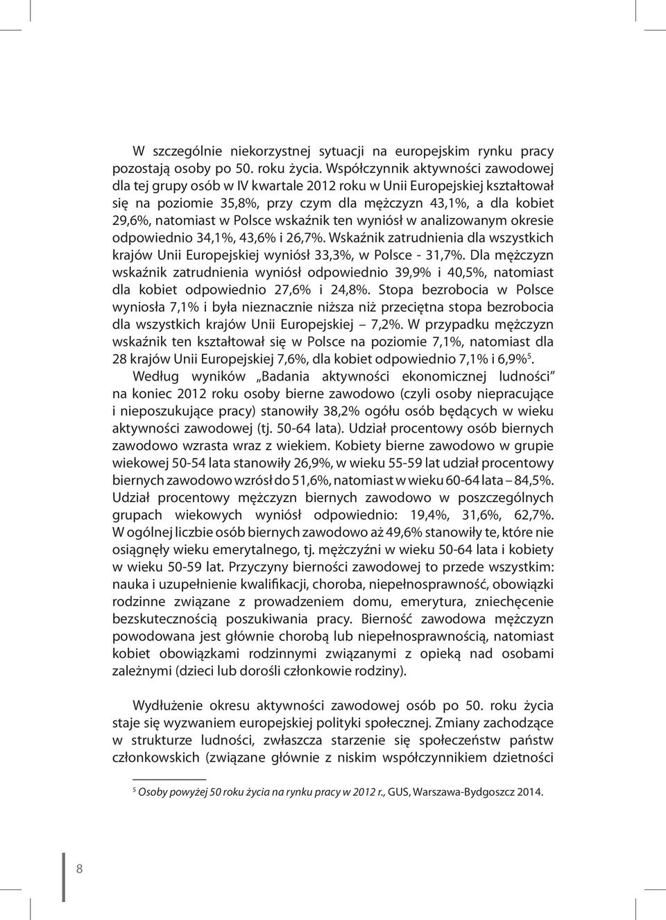 Polsce wskaźnik ten wyniósł w analizowanym okresie odpowiednio 34,1%, 43,6% i 26,7%. Wskaźnik zatrudnienia dla wszystkich krajów Unii Europejskiej wyniósł 33,3%, w Polsce - 31,7%.