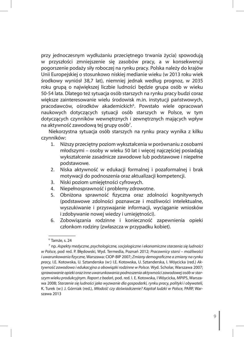 ludności będzie grupa osób w wieku 50-54 lata. Dlatego też sytuacja osób starszych na rynku pracy budzi coraz większe zainteresowanie wielu środowisk m.in. instytucji państwowych, pracodawców, ośrodków akademickich 6.