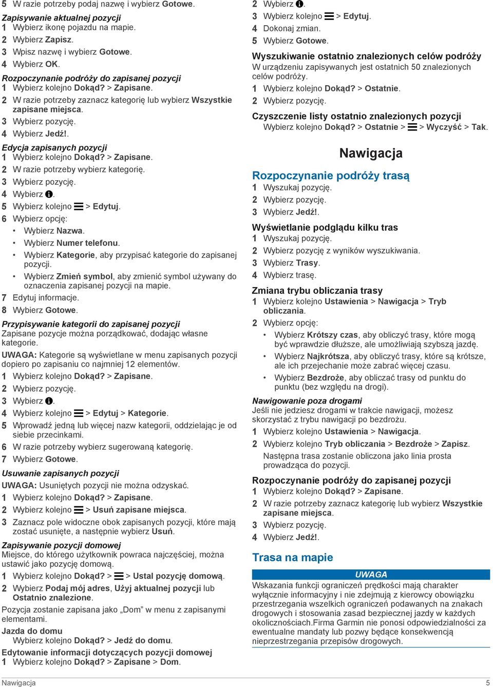 . Edycja zapisanych pozycji 1 Wybierz kolejno Dokąd? > Zapisane. 2 W razie potrzeby wybierz kategorię. 3 Wybierz pozycję. 4 Wybierz. 5 Wybierz kolejno > Edytuj. 6 Wybierz opcję: Wybierz Nazwa.