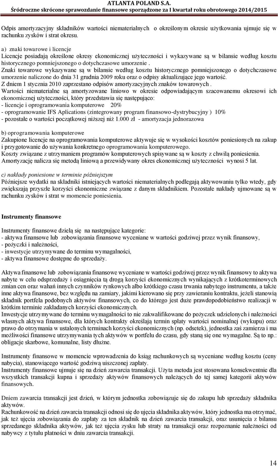 Znaki towarowe wykazywane są w bilansie według kosztu historycznego pomniejszonego o dotychczasowe umorzenie naliczone do dnia 31 grudnia 2009 roku oraz o odpisy aktualizujące jego wartość.