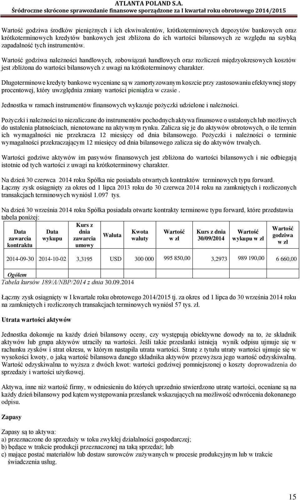 Wartość godziwa należności handlowych, zobowiązań handlowych oraz rozliczeń międzyokresowych kosztów jest zbliżona do wartości bilansowych z uwagi na krótkoterminowy charakter.