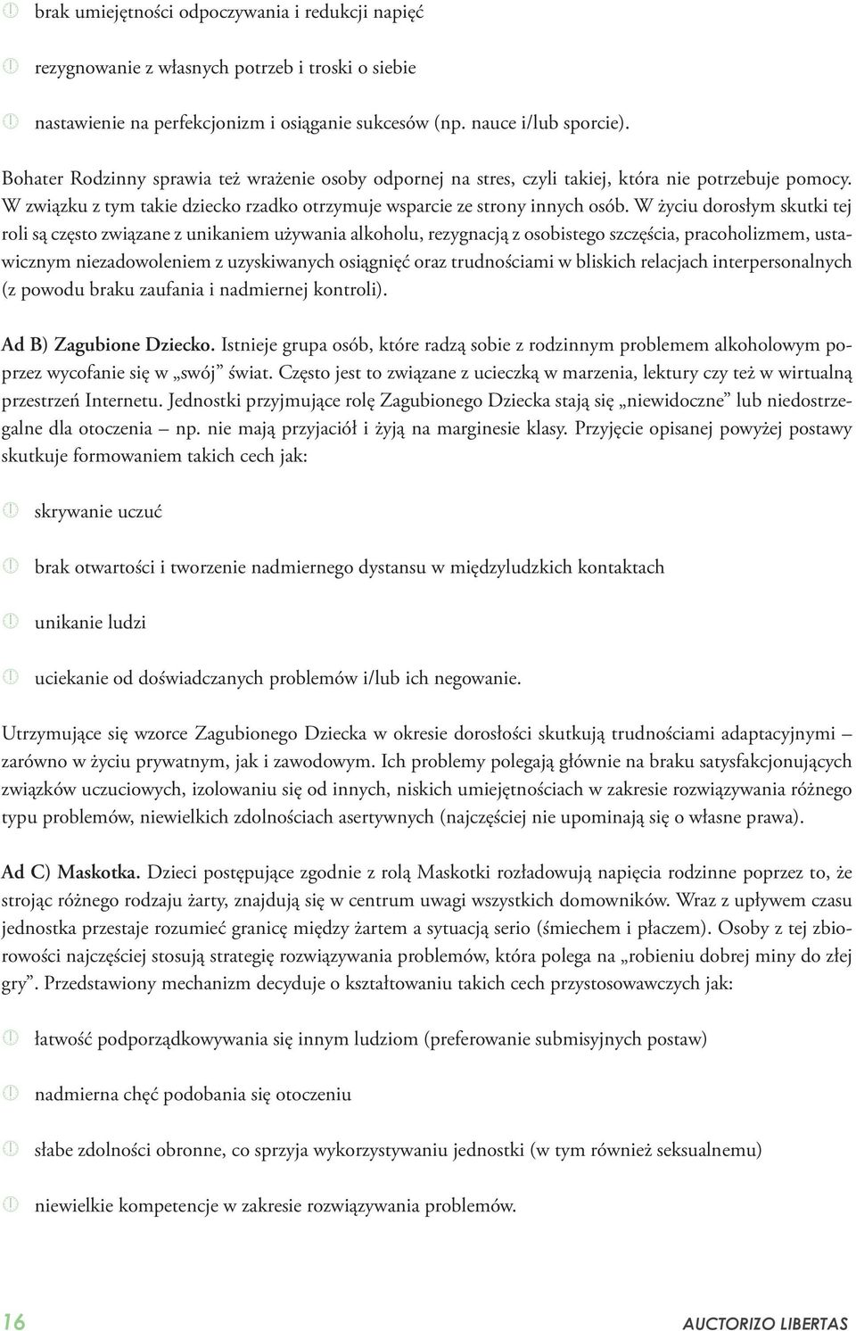 W życiu dorosłym skutki tej roli są często związane z unikaniem używania alkoholu, rezygnacją z osobistego szczęścia, pracoholizmem, ustawicznym niezadowoleniem z uzyskiwanych osiągnięć oraz