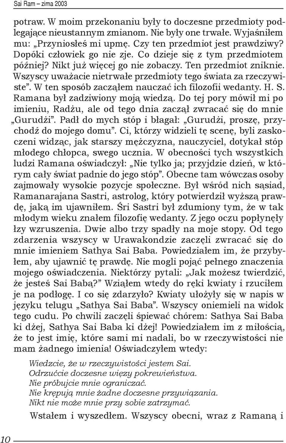 W ten sposób zacząłem nauczać ich filozofii wedanty. H. S. Ramana był zadziwiony moją wiedzą. Do tej pory mówił mi po imieniu, Radżu, ale od tego dnia zaczął zwracać się do mnie Gurudżi.