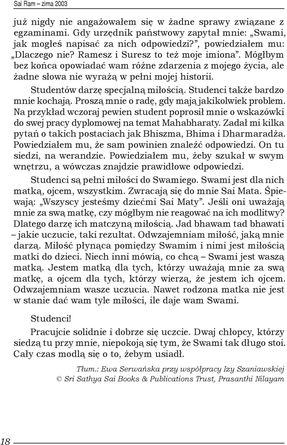 Studenci także bardzo mnie kochają. Proszą mnie o radę, gdy mają jakikolwiek problem. Na przykład wczoraj pewien student poprosił mnie o wskazówki do swej pracy dyplomowej na temat Mahabharaty.