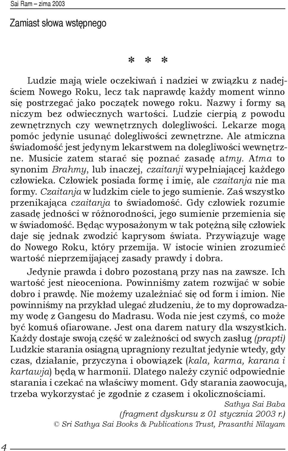 Ale atmiczna świadomość jest jedynym lekarstwem na dolegliwości wewnętrzne. Musicie zatem starać się poznać zasadę atmy. Atma to synonim Brahmy, lub inaczej, czaitanji wypełniającej każdego człowieka.