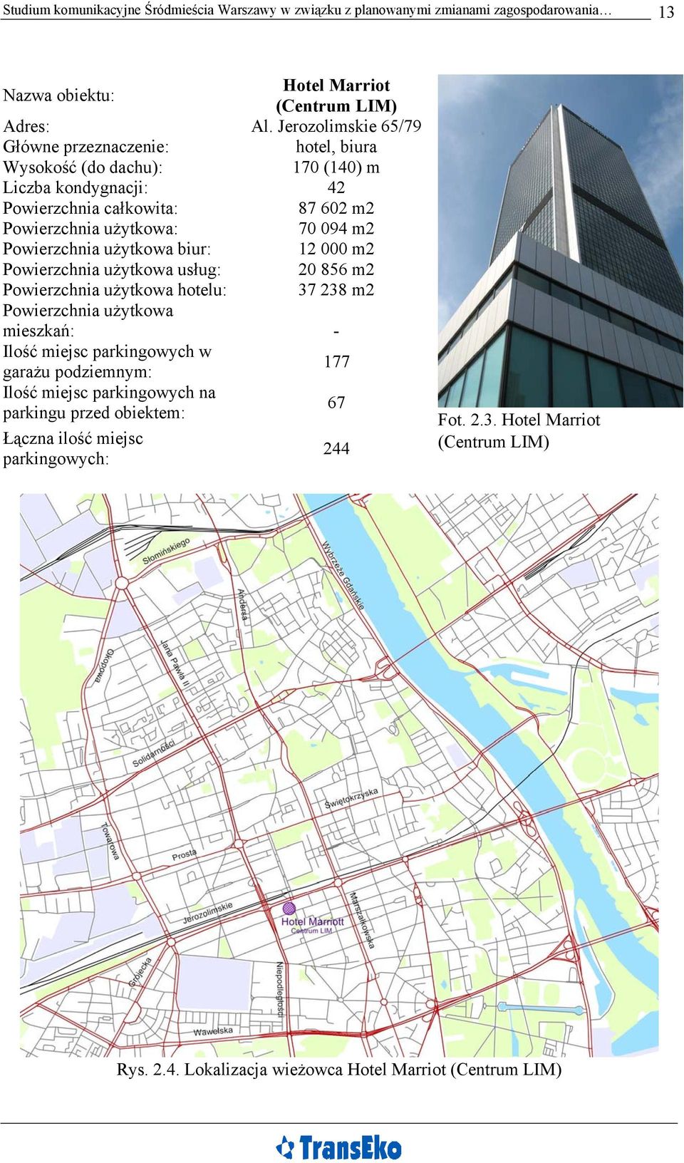 Powierzchnia użytkowa biur: 12 000 m2 Powierzchnia użytkowa usług: 20 856 m2 Powierzchnia użytkowa hotelu: 37 238 m2 Powierzchnia użytkowa mieszkań: - Ilość miejsc parkingowych w