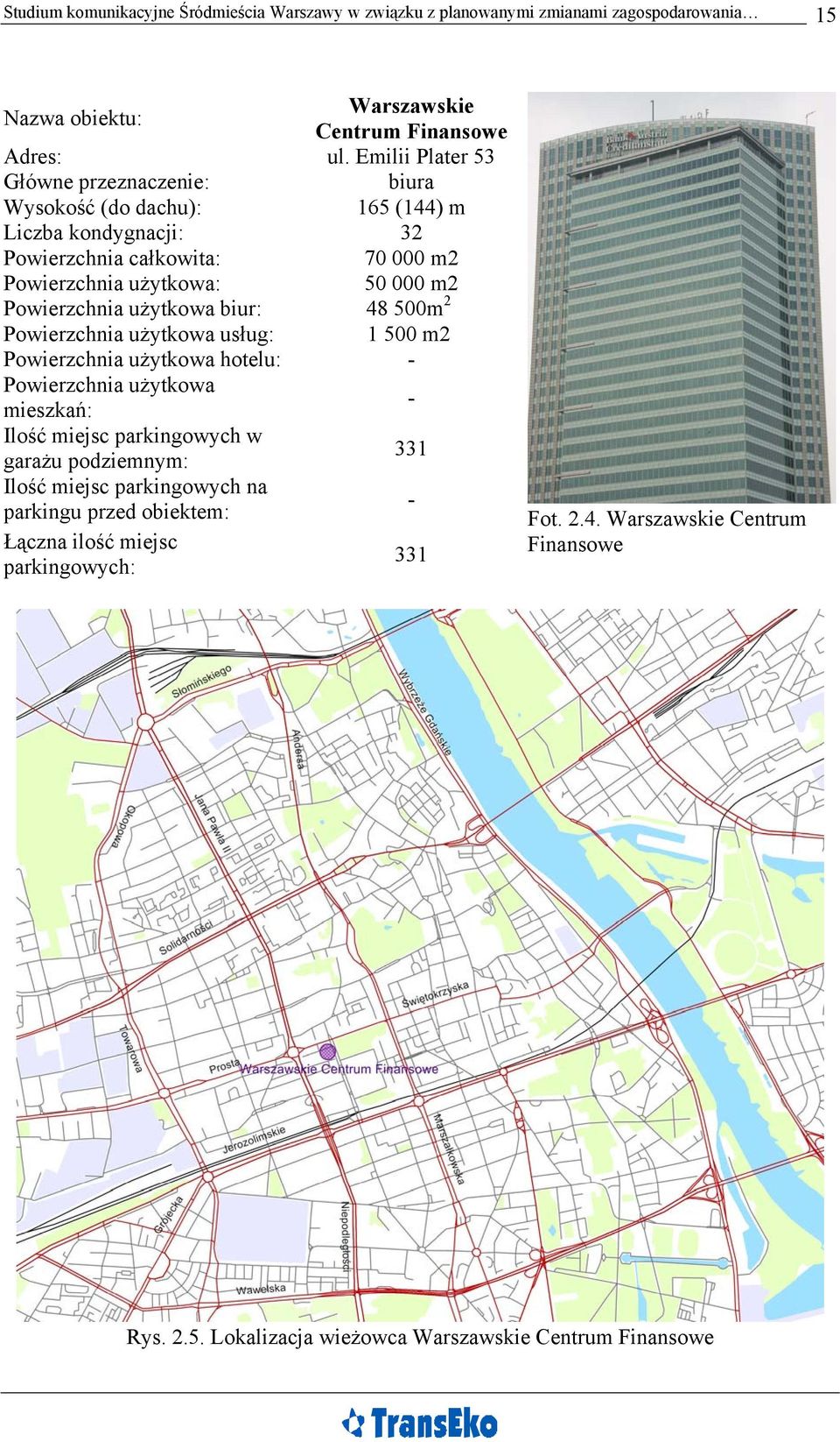 użytkowa biur: 48 500m 2 Powierzchnia użytkowa usług: 1 500 m2 Powierzchnia użytkowa hotelu: - Powierzchnia użytkowa mieszkań: - Ilość miejsc parkingowych w garażu podziemnym: