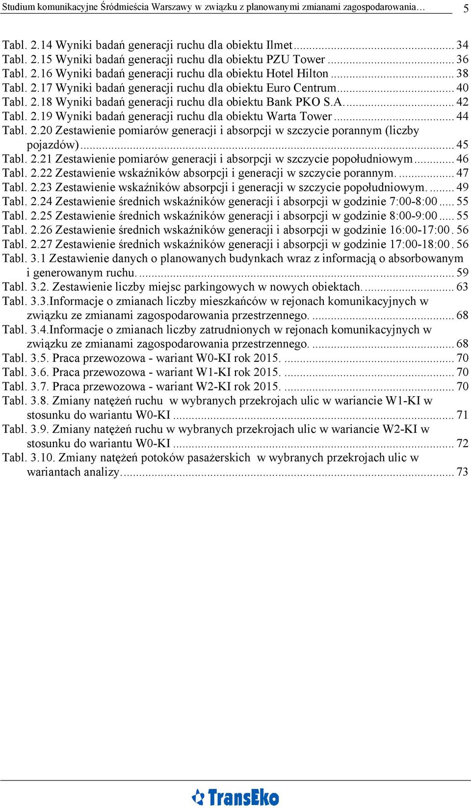 A... 42 Tabl. 2.19 Wyniki badań generacji ruchu dla obiektu Warta Tower... 44 Tabl. 2.20 Zestawienie pomiarów generacji i absorpcji w szczycie porannym (liczby pojazdów)... 45 Tabl. 2.21 Zestawienie pomiarów generacji i absorpcji w szczycie popołudniowym.