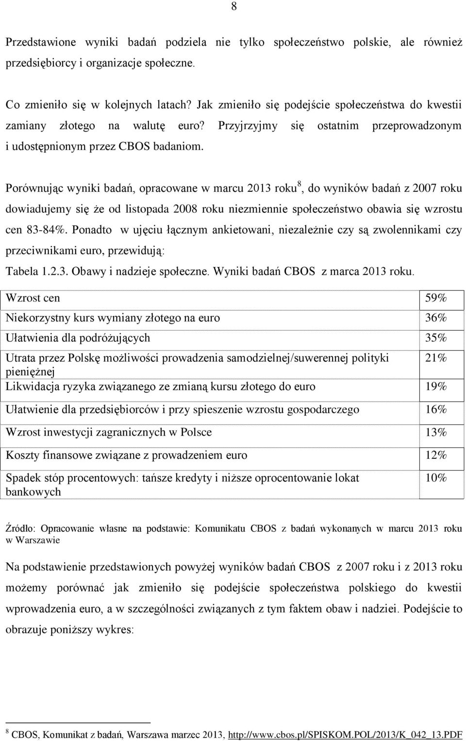 Porównując wyniki badań, opracowane w marcu 2013 roku 8, do wyników badań z 2007 roku dowiadujemy się że od listopada 2008 roku niezmiennie społeczeństwo obawia się wzrostu cen 83-84%.